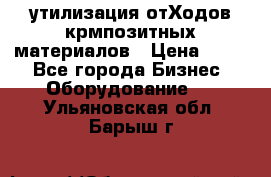 утилизация отХодов крмпозитных материалов › Цена ­ 100 - Все города Бизнес » Оборудование   . Ульяновская обл.,Барыш г.